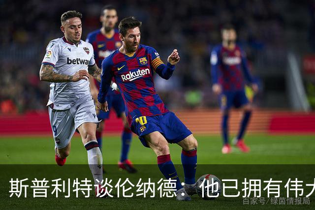 斯普利特谈伦纳德：他已拥有伟大职业生涯，还在继续书写