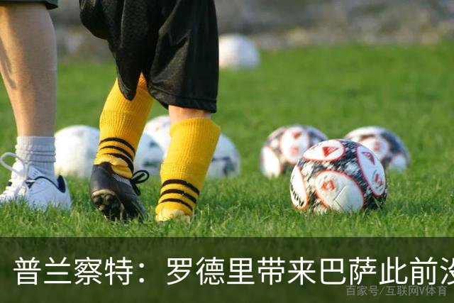 普兰察特：罗德里带来巴萨此前没有的战术元素；佩德里消耗大